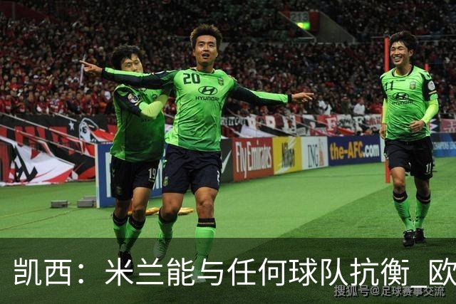 凯西：米兰能与任何球队抗衡 欧冠之旅还没有结束